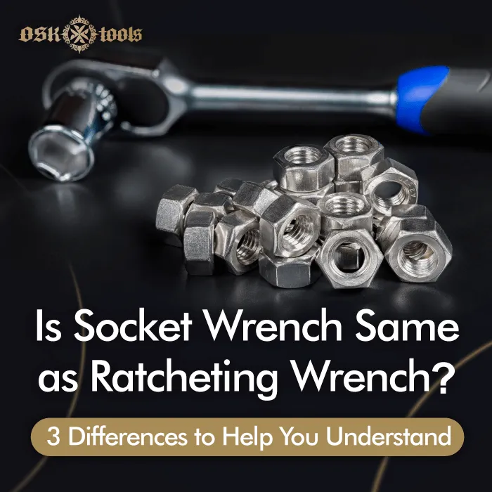 Is socket wrench same as ratcheting wrench? 3 differences to help you understandOSK Tools